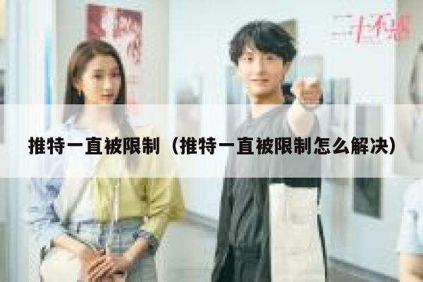 推特一直被限制（推特一直被限制怎么解决） 第1张