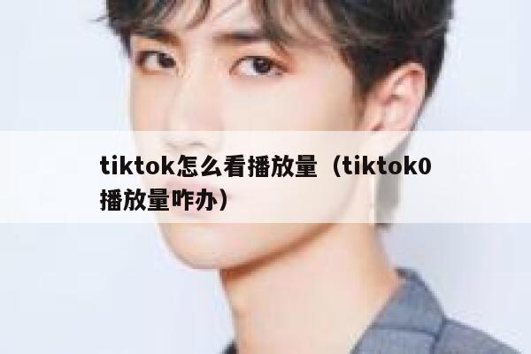 tiktok怎么看播放量（tiktok0播放量咋办） 第1张