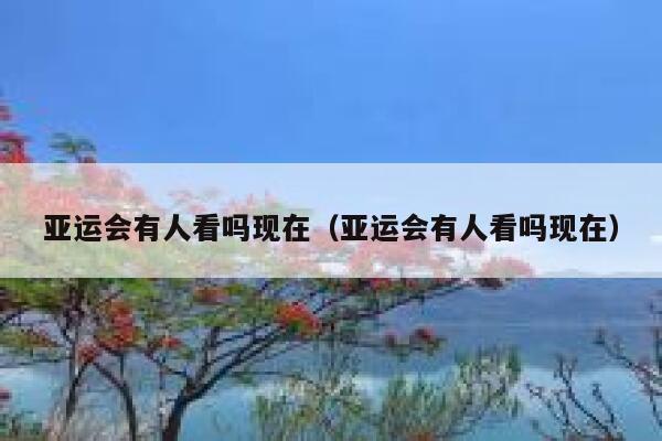 亚运会有人看吗现在（亚运会有人看吗现在） 第1张