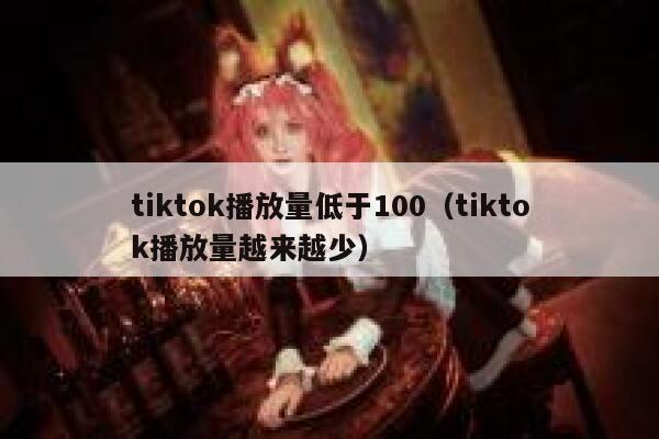 tiktok播放量低于100（tiktok播放量越来越少） 第1张