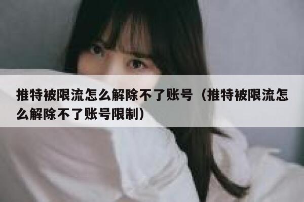 推特被限流怎么解除不了账号（推特被限流怎么解除不了账号限制） 第1张