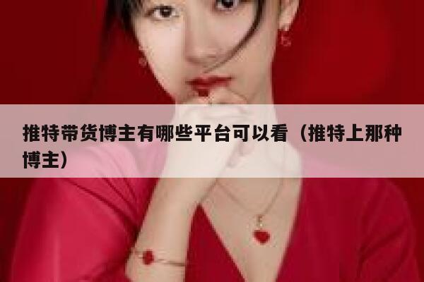 推特带货博主有哪些平台可以看（推特上那种博主） 第1张