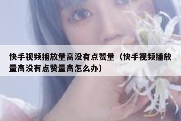 快手视频播放量高没有点赞量（快手视频播放量高没有点赞量高怎么办） 第1张