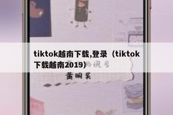 tiktok越南下载,登录（tiktok下载越南2019） 第1张