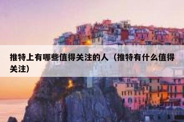 推特上有哪些值得关注的人（推特有什么值得关注） 第1张