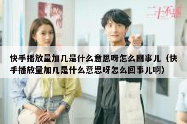 快手播放量加几是什么意思呀怎么回事儿（快手播放量加几是什么意思呀怎么回事儿啊） 第1张