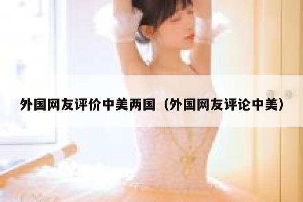 外国网友评价中美两国（外国网友评论中美） 第1张