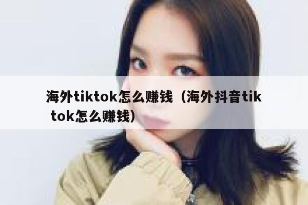 海外tiktok怎么赚钱（海外抖音tik tok怎么赚钱） 第1张