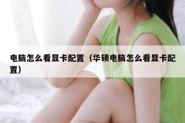 电脑怎么看显卡配置（华硕电脑怎么看显卡配置） 第1张