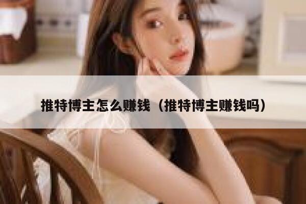 推特博主怎么赚钱（推特博主赚钱吗） 第1张