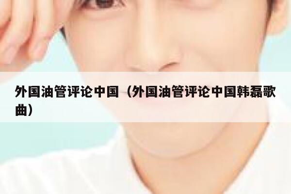 外国油管评论中国（外国油管评论中国韩磊歌曲） 第1张