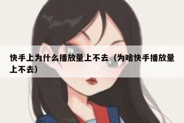快手上为什么播放量上不去（为啥快手播放量上不去） 第1张
