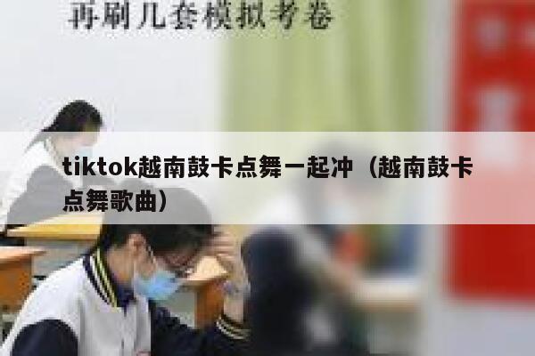 tiktok越南鼓卡点舞一起冲（越南鼓卡点舞歌曲） 第1张
