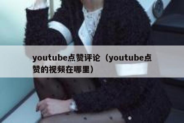 youtube点赞评论（youtube点赞的视频在哪里） 第1张