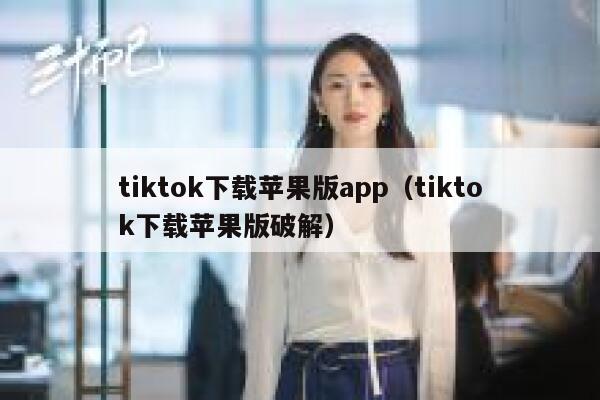 tiktok下载苹果版app（tiktok下载苹果版破解） 第1张