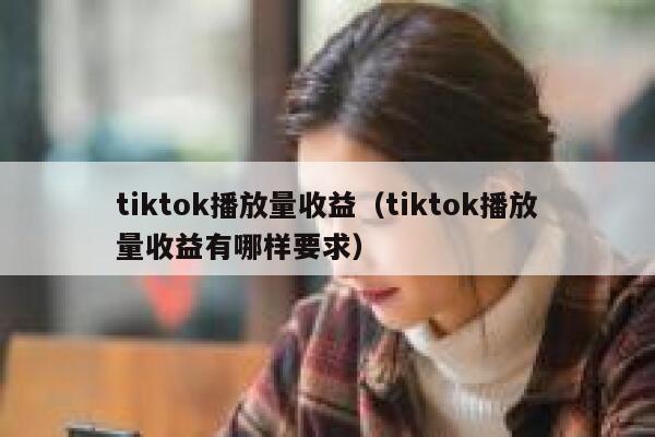 tiktok播放量收益（tiktok播放量收益有哪样要求） 第1张