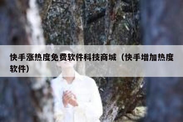 快手涨热度免费软件科技商城（快手增加热度软件） 第1张