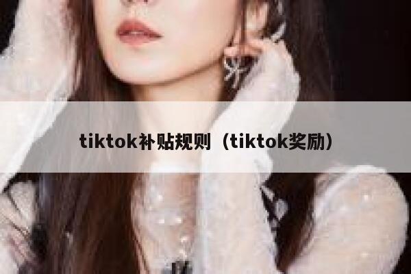 tiktok补贴规则（tiktok奖励） 第1张