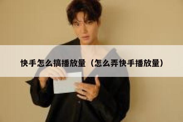 快手怎么搞播放量（怎么弄快手播放量） 第1张