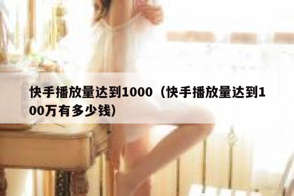 快手播放量达到1000（快手播放量达到100万有多少钱） 第1张