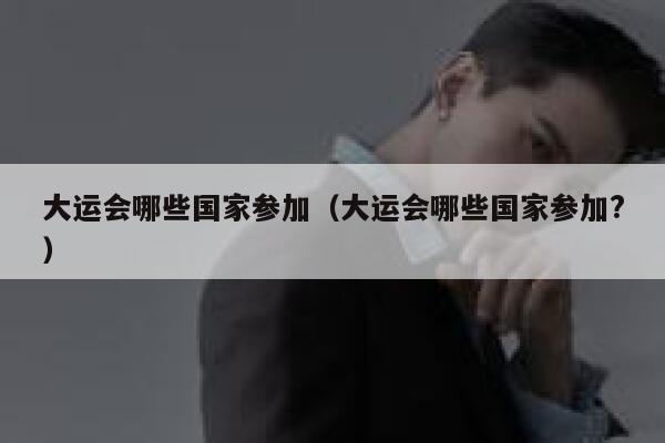大运会哪些国家参加（大运会哪些国家参加?） 第1张