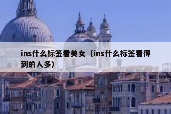 ins什么标签看美女（ins什么标签看得到的人多） 第1张