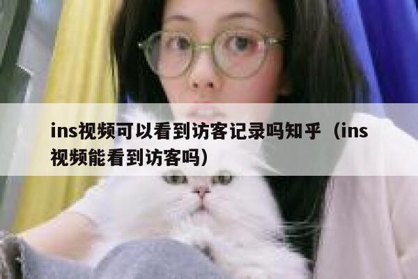 ins视频可以看到访客记录吗知乎（ins视频能看到访客吗） 第1张