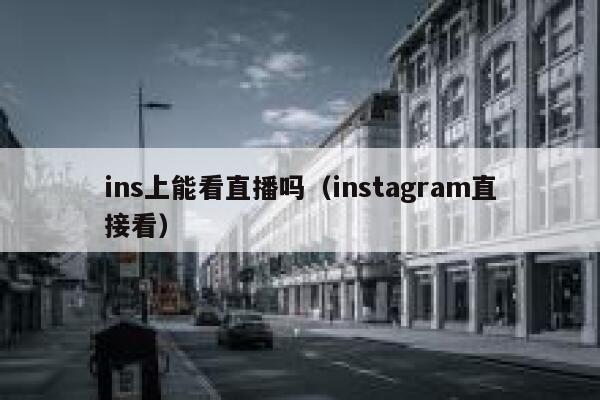 ins上能看直播吗（instagram直接看） 第1张