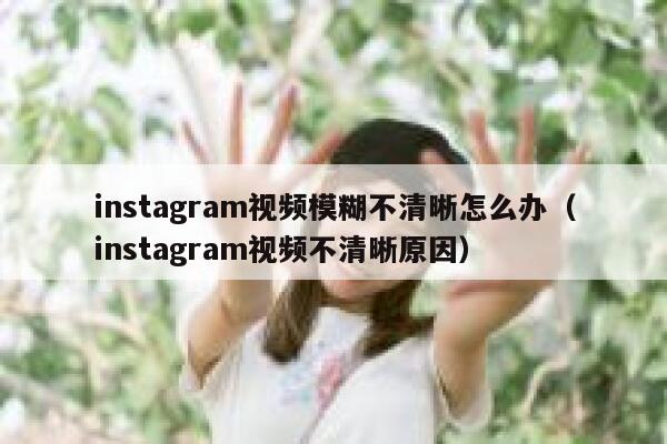 instagram视频模糊不清晰怎么办（instagram视频不清晰原因） 第1张