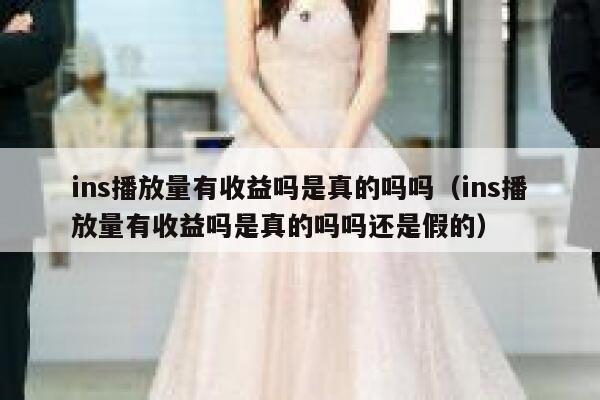 ins播放量有收益吗是真的吗吗（ins播放量有收益吗是真的吗吗还是假的） 第1张
