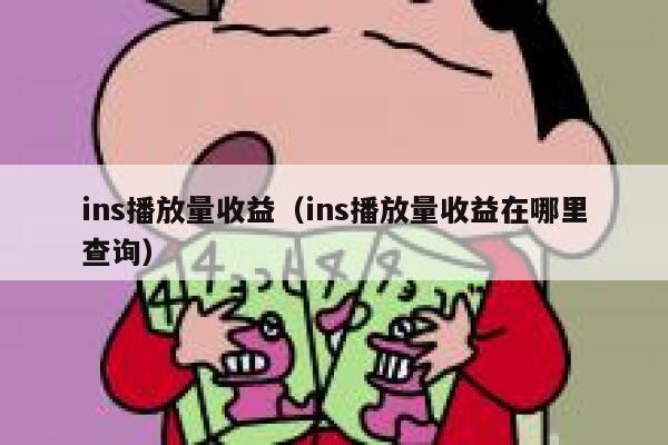 ins播放量收益（ins播放量收益在哪里查询） 第1张