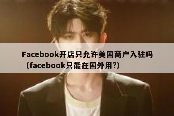 Facebook开店只允许美国商户入驻吗（facebook只能在国外用?） 第1张