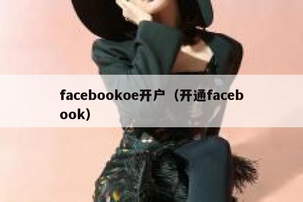 facebookoe开户（开通facebook） 第1张