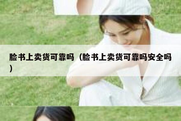 脸书上卖货可靠吗(脸书上卖货可靠吗安全吗) 第1张 脸书上卖货可靠吗(脸书上卖货可靠吗安全吗) 第1张