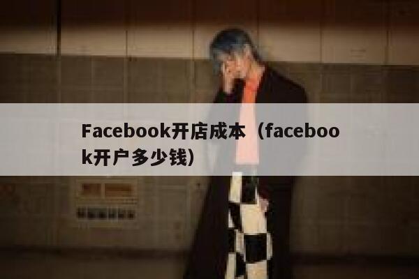 Facebook开店成本（facebook开户多少钱） 第1张