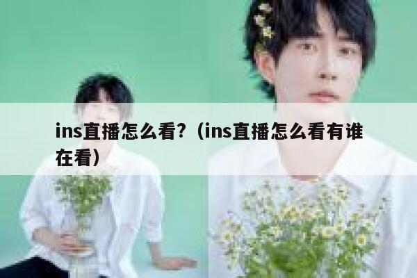 ins直播怎么看?（ins直播怎么看有谁在看） 第1张