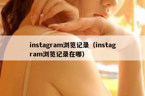 instagram浏览记录（instagram浏览记录在哪） 第1张