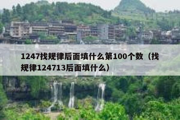 1247找规律后面填什么第100个数（找规律124713后面填什么） 第1张