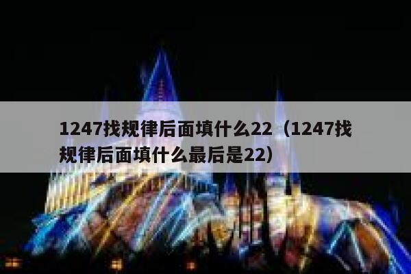 1247找规律后面填什么22（1247找规律后面填什么最后是22） 第1张