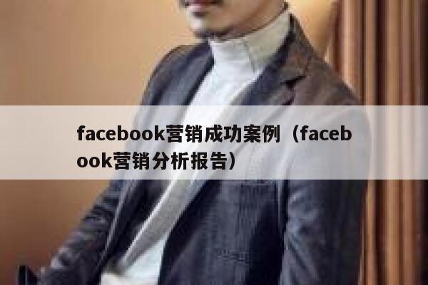 facebook营销成功案例（facebook营销分析报告） 第1张