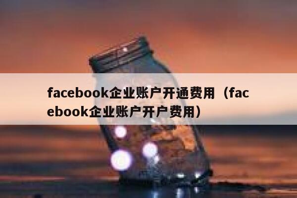 facebook企业账户开通费用（facebook企业账户开户费用） 第1张