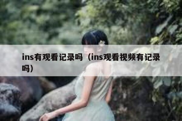 ins有观看记录吗（ins观看视频有记录吗） 第1张