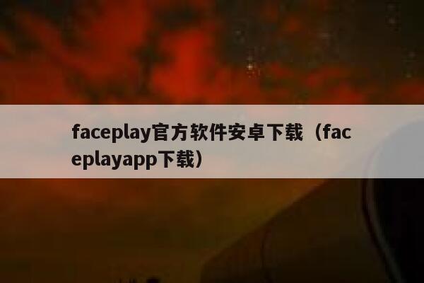 faceplay官方软件安卓下载（faceplayapp下载） 第1张