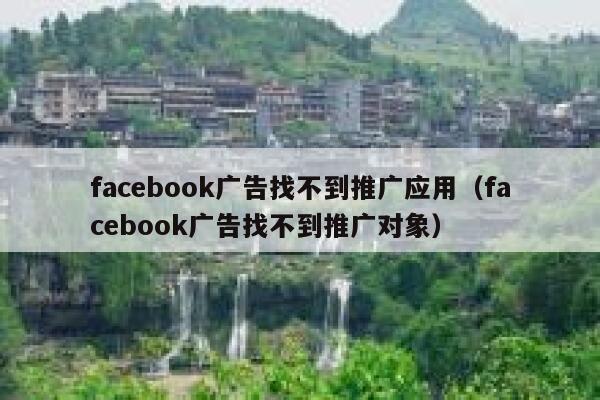 facebook广告找不到推广应用（facebook广告找不到推广对象） 第1张