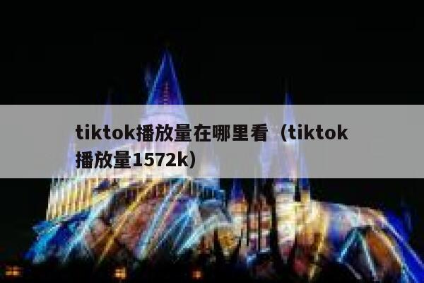 tiktok播放量在哪里看（tiktok播放量1572k） 第1张