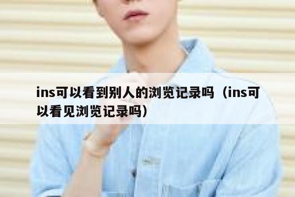 ins可以看到别人的浏览记录吗（ins可以看见浏览记录吗） 第1张