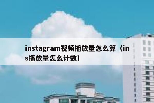 instagram视频播放量怎么算（ins播放量怎么计数） 第1张