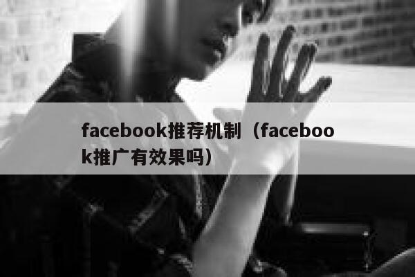 facebook推荐机制（facebook推广有效果吗） 第1张