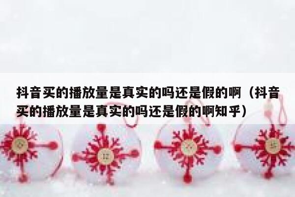 抖音买的播放量是真实的吗还是假的啊（抖音买的播放量是真实的吗还是假的啊知乎） 第1张