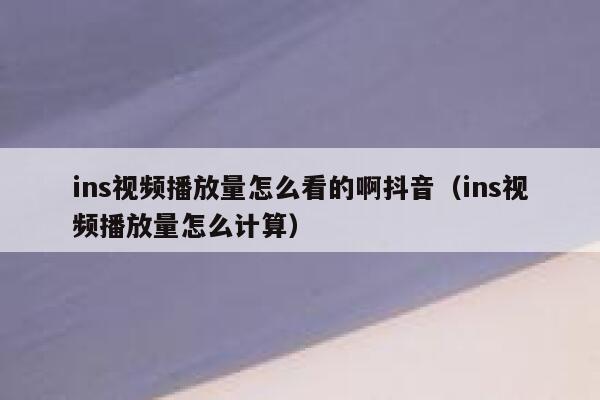 ins视频播放量怎么看的啊抖音（ins视频播放量怎么计算） 第1张